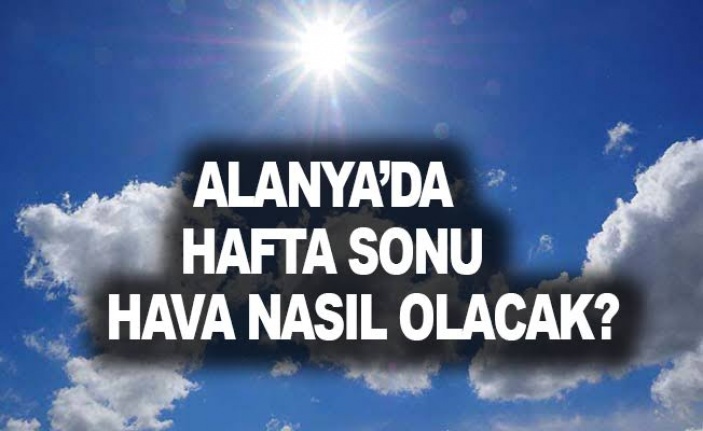 Alanya’da bu hafta hava nasıl olacak?