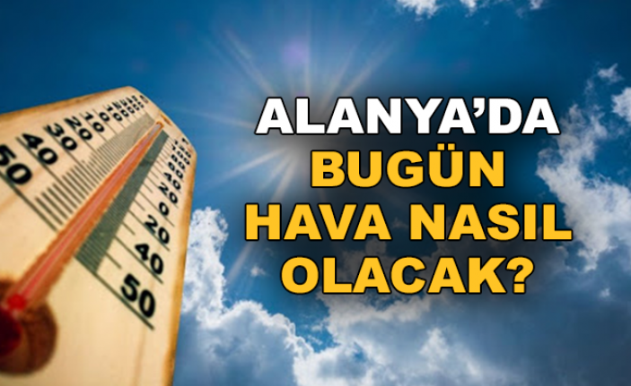 Alanya'da bugün hava nasıl olacak?